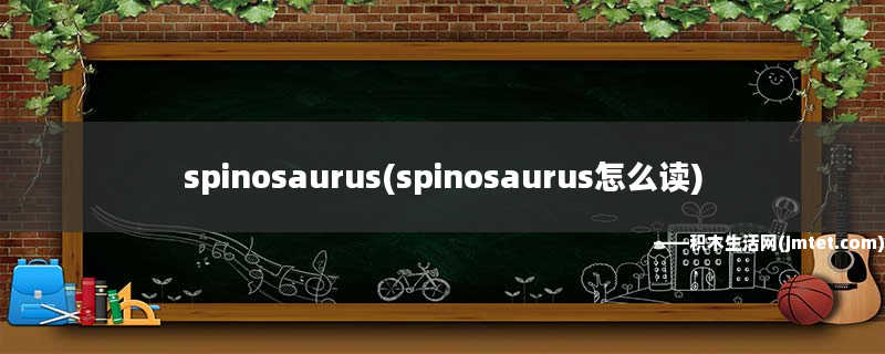 spinosaurus(spinosaurus怎么读)